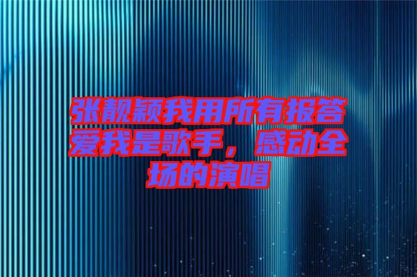 張靚穎我用所有報(bào)答愛我是歌手,感動(dòng)全場(chǎng)的演唱