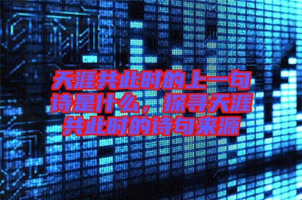 天涯共此時的上一句詩是什么，探尋天涯共此時的詩句來源