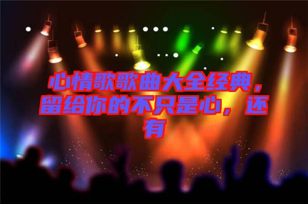 心情歌歌曲大全經(jīng)典,留給你的不只是心,還有