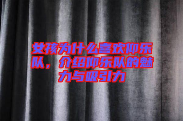 女孩為什么喜歡仰樂隊(duì),介紹仰樂隊(duì)的魅力與吸引力