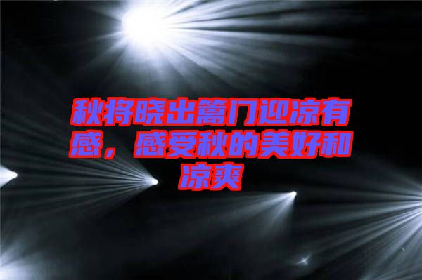 秋將曉出籬門迎涼有感,感受秋的美好和涼爽