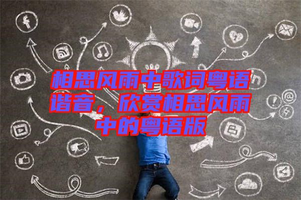相思風(fēng)雨中歌詞粵語(yǔ)諧音,欣賞相思風(fēng)雨中的粵語(yǔ)版