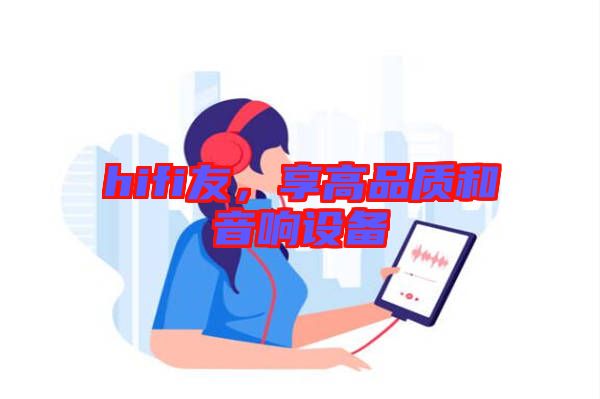 hifi友,享高品質(zhì)和音響設(shè)備