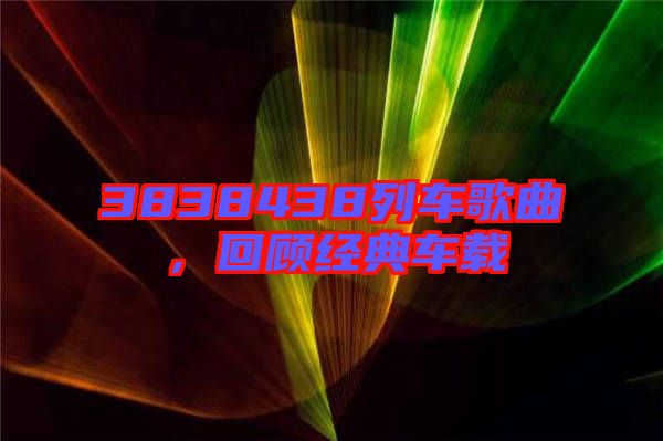 3838438列車歌曲,回顧經典車載