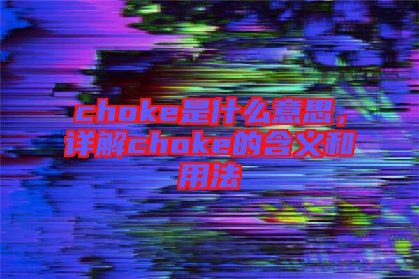 choke是什么意思,詳解choke的含義和用法