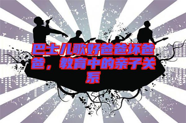 巴士兒歌好爸爸壞爸爸,教育中的親子關系