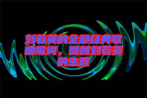 劉若英的全部經(jīng)典歌曲歌詞,回顧劉若英的生涯