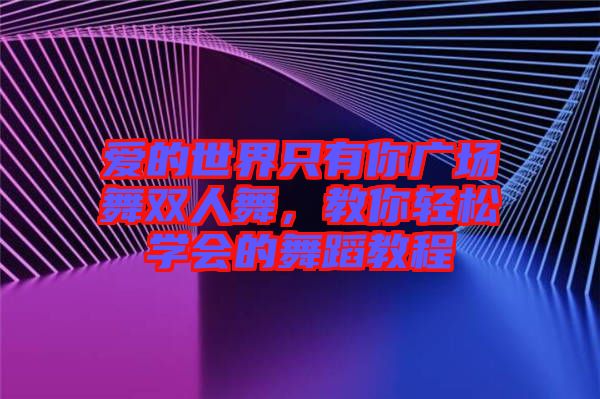 愛的世界只有你廣場舞雙人舞,教你輕松學會的舞蹈教程