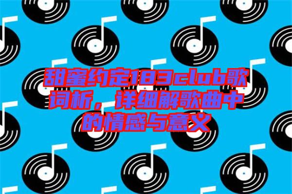 甜蜜約定183club歌詞析,詳細(xì)解歌曲中的情感與意義
