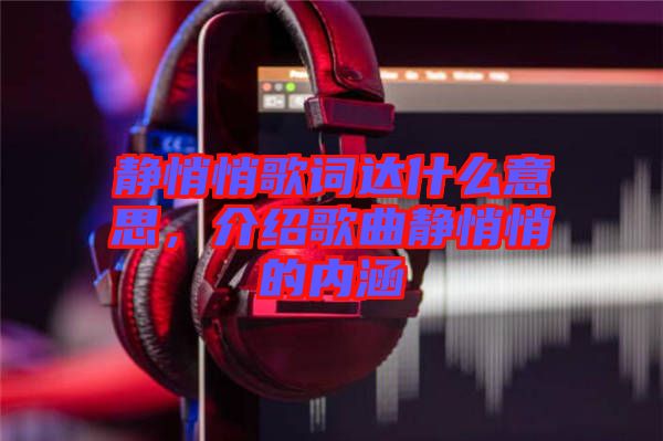 靜悄悄歌詞達什么意思,介紹歌曲靜悄悄的內(nèi)涵