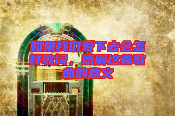 如果我們愛下去會怎樣歌詞,感解這首歌曲的意義