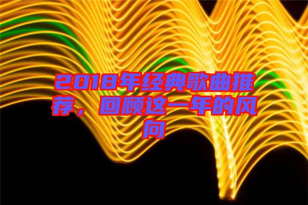 2018年經典歌曲推薦,回顧這一年的風向