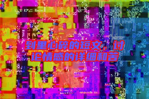 到里心碎的短文,討論情感的詳細和苦