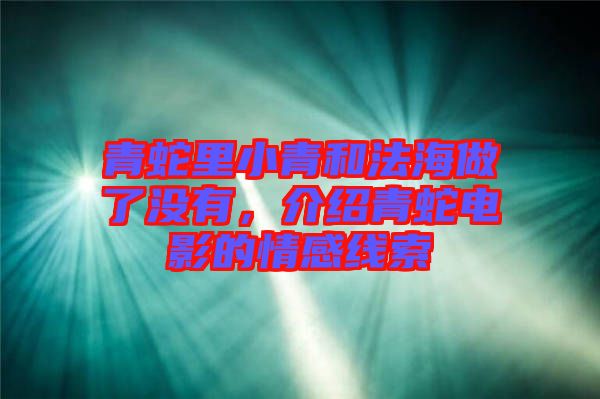 青蛇里小青和法海做了沒有,介紹青蛇電影的情感線索