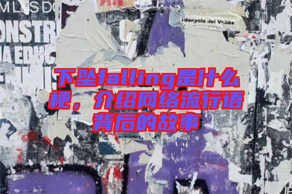 下墜falling是什么梗,介紹網(wǎng)絡(luò)流行語(yǔ)背后的故事