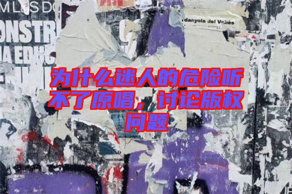 為什么迷人的危險(xiǎn)聽(tīng)不了原唱,討論版權(quán)問(wèn)題