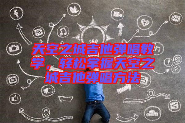 天空之城吉他彈唱教學,輕松掌握天空之城吉他彈唱方法