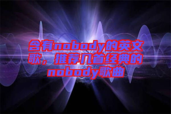 含有nobody的英文歌,推薦幾首經(jīng)典的nobody歌曲