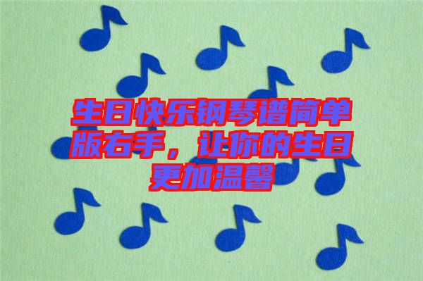生日快樂鋼琴譜簡單版右手,讓你的生日更加溫馨