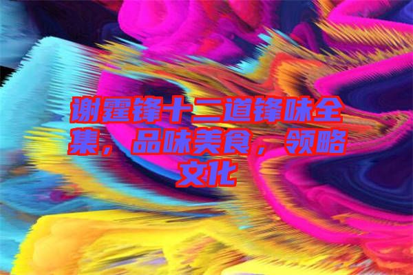 謝霆鋒十二道鋒味全集,品味美食,領略文化