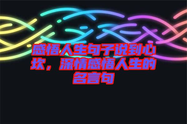 感悟人生句子說到心坎,深情感悟人生的名言句