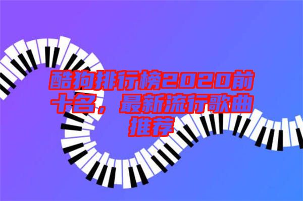 酷狗排行榜2020前十名,最新流行歌曲推薦