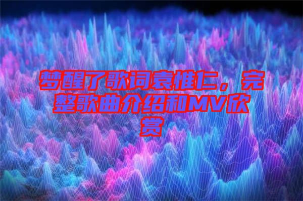 夢醒了歌詞袁惟仁,完整歌曲介紹和MV欣賞