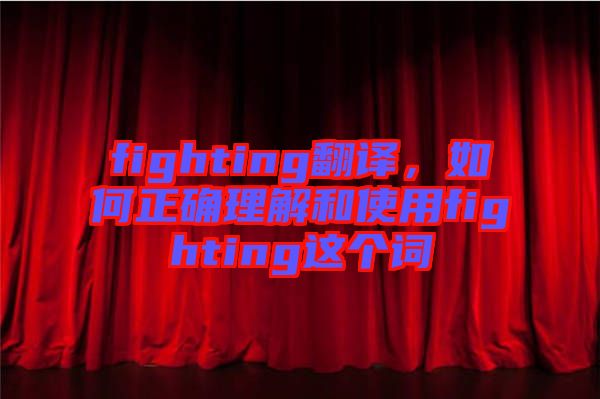 fighting翻譯,如何正確理解和使用fighting這個(gè)詞