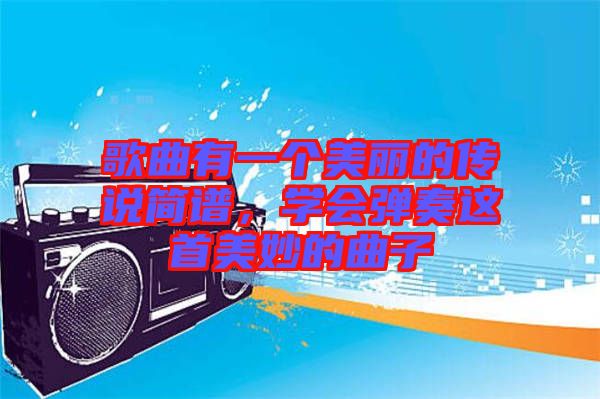 歌曲有一個美麗的傳說簡譜，學會彈奏這首美妙的曲子