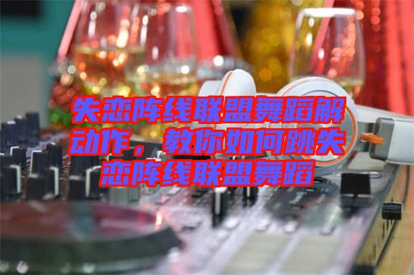 失戀陣線聯盟舞蹈解動作,教你如何跳失戀陣線聯盟舞蹈