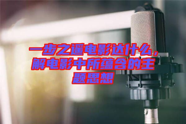 一步之遙電影達(dá)什么,解電影中所蘊(yùn)含的主題思想
