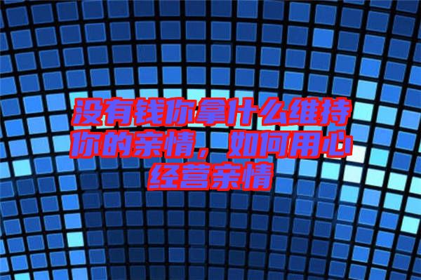 沒有錢你拿什么維持你的親情,如何用心經營親情
