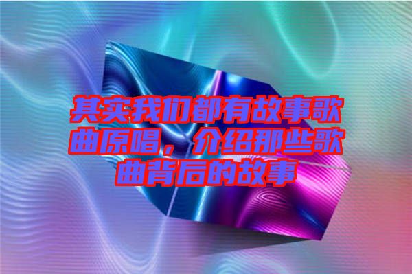 其實我們都有故事歌曲原唱,介紹那些歌曲背后的故事