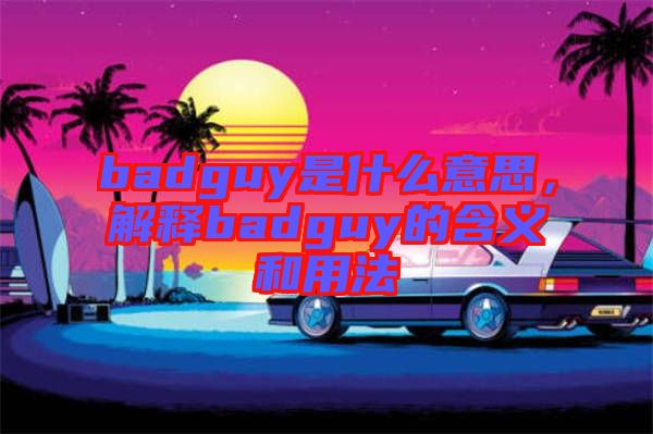 badguy是什么意思,解釋badguy的含義和用法