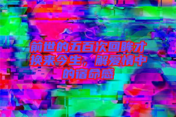 前世的五百次回眸才換來今生,解愛情中的宿命感