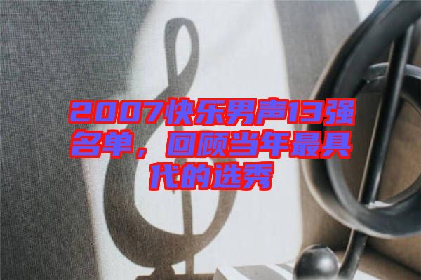 2007快樂男聲13強(qiáng)名單,回顧當(dāng)年最具代的選秀