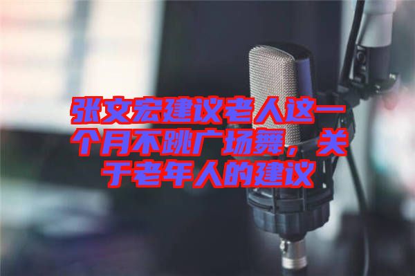 張文宏建議老人這一個月不跳廣場舞,關于老年人的建議