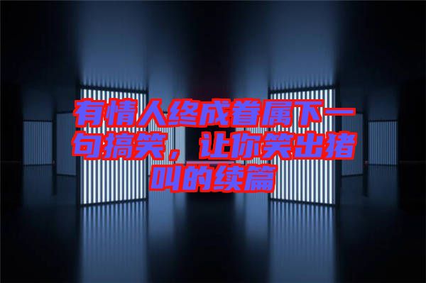 有情人終成眷屬下一句搞笑，讓你笑出豬叫的續篇
