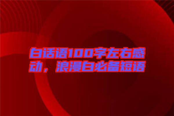 白話語(yǔ)100字左右感動(dòng),浪漫白必備短語(yǔ)