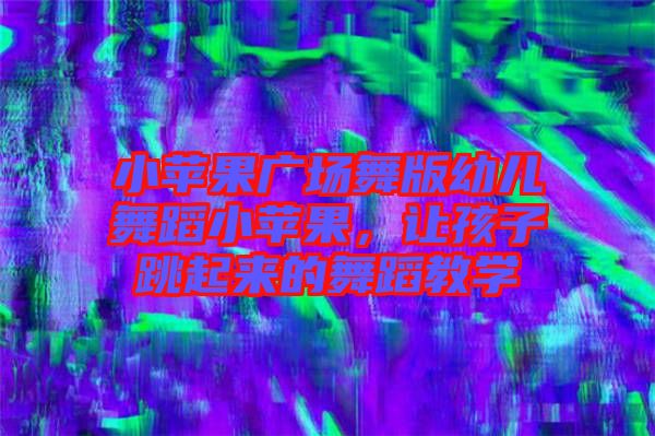 小蘋果廣場舞版幼兒舞蹈小蘋果,讓孩子跳起來的舞蹈教學
