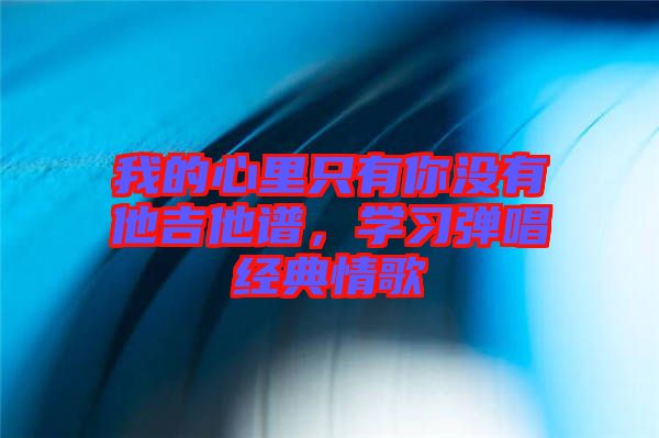 我的心里只有你沒有他吉他譜,學習彈唱經典情歌