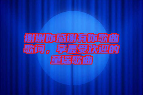 謝謝你感謝有你歌曲歌詞,享最受歡迎的童謠歌曲