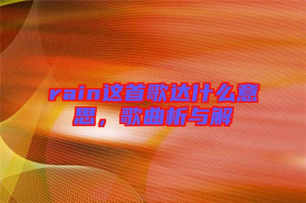 rain這首歌達(dá)什么意思,歌曲析與解