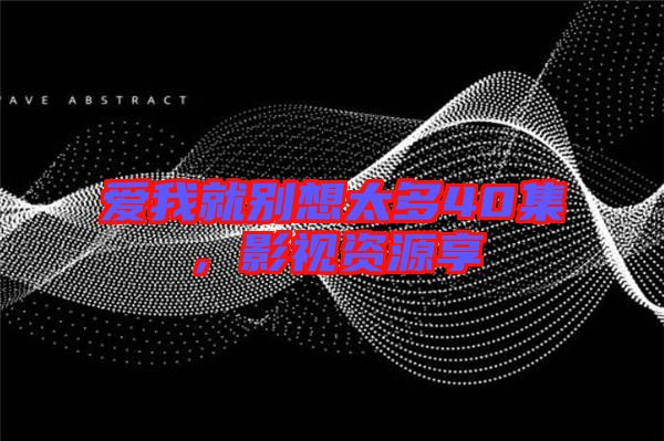 愛我就別想太多40集,影視資源享