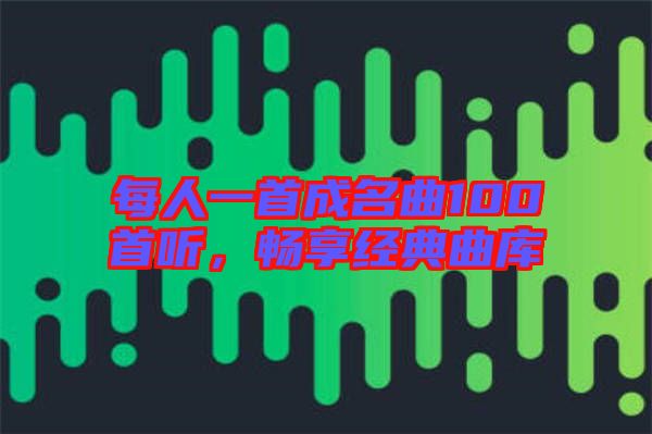 每人一首成名曲100首聽,暢享經典曲庫