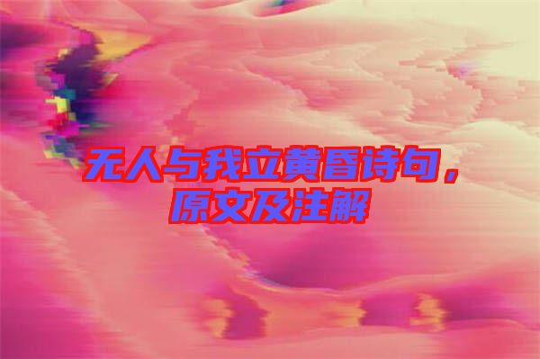 無人與我立黃昏詩句,原文及注解
