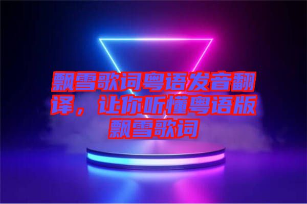 飄雪歌詞粵語發(fā)音翻譯,讓你聽懂粵語版飄雪歌詞