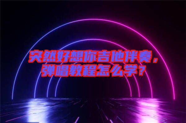 突然好想你吉他伴奏,彈唱教程怎么學?