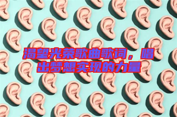 渴望光榮歌曲歌詞,唱出夢想實現的力量