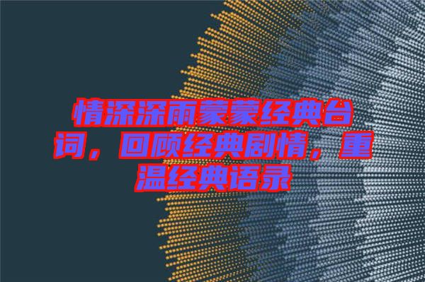 情深深雨蒙蒙經(jīng)典臺(tái)詞,回顧經(jīng)典劇情,重溫經(jīng)典語(yǔ)錄